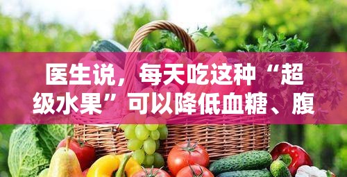 医生说，每天吃这种“超级水果”可以降低血糖、腹胀和炎症