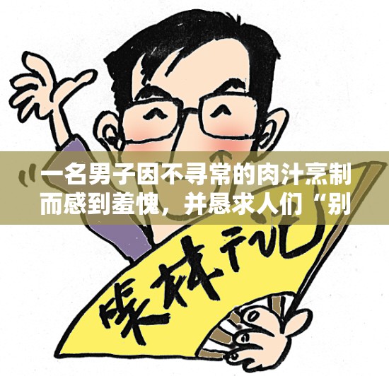 一名男子因不寻常的肉汁烹制而感到羞愧，并恳求人们“别管”圣诞晚餐
