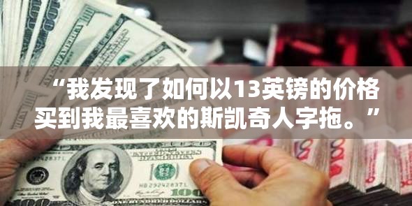 “我发现了如何以13英镑的价格买到我最喜欢的斯凯奇人字拖。”
